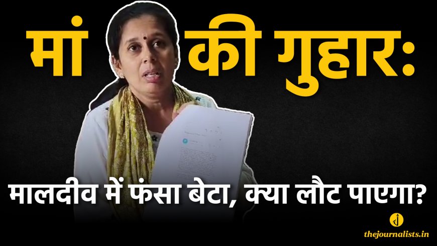 मालदीवमध्ये अडकलेल्या मुलाच्या सुटकेसाठी आईची वणवण, सरकारकडे मदतीची मागणी